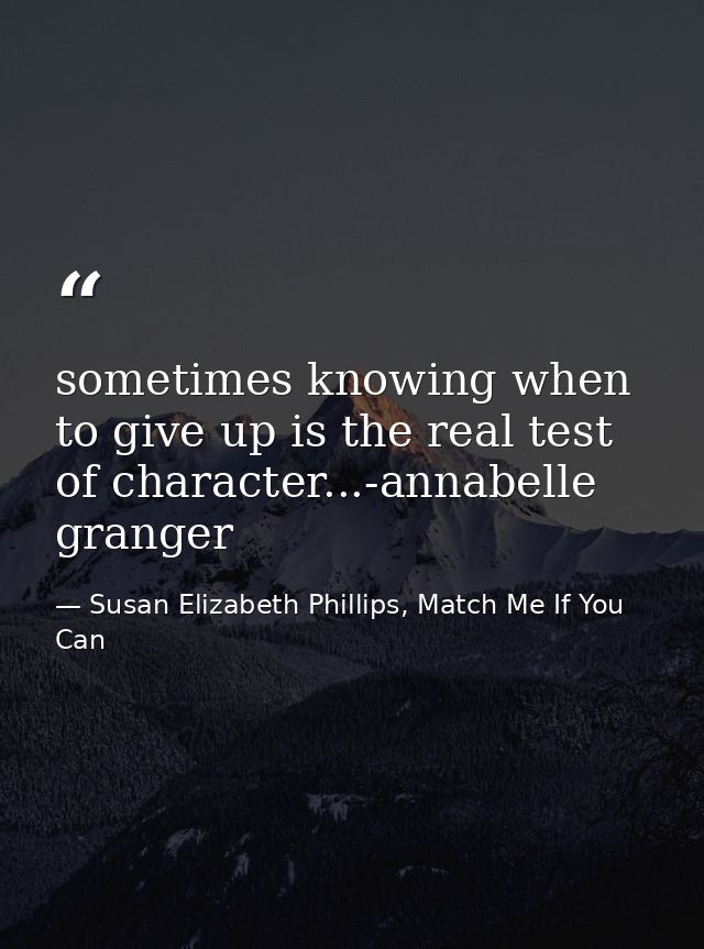 sometimes knowing when to give up is the real test of character...-annabelle granger — Susan Elizabeth Phillips, Match Me If You Can