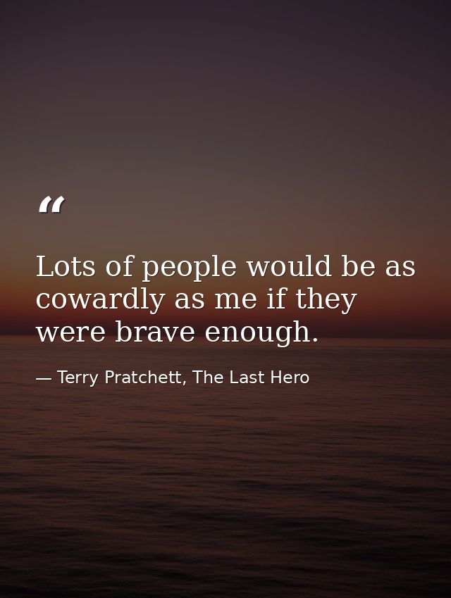 Lots of people would be as cowardly as me if they were brave enough. — Terry Pratchett, The Last Hero