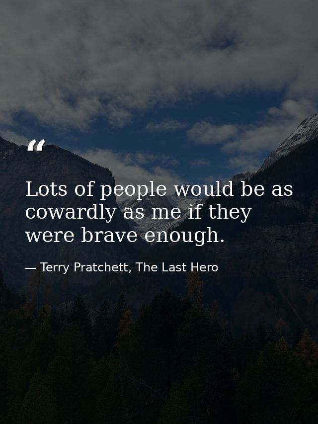 Lots of people would be as cowardly as me if they were brave enough. — Terry Pratchett, The Last Hero