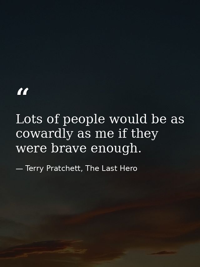 Lots of people would be as cowardly as me if they were brave enough. — Terry Pratchett, The Last Hero