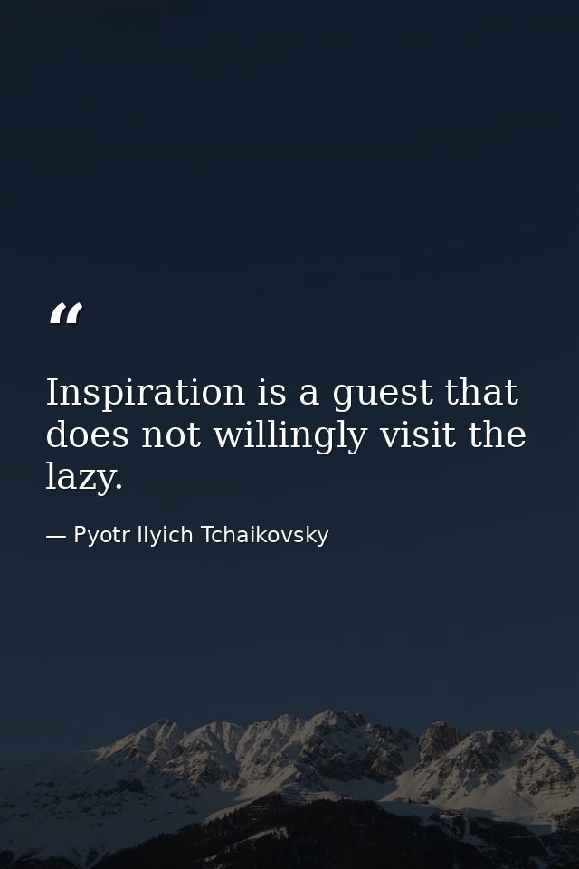 Inspiration is a guest that does not willingly visit the lazy. — Pyotr Ilyich Tchaikovsky