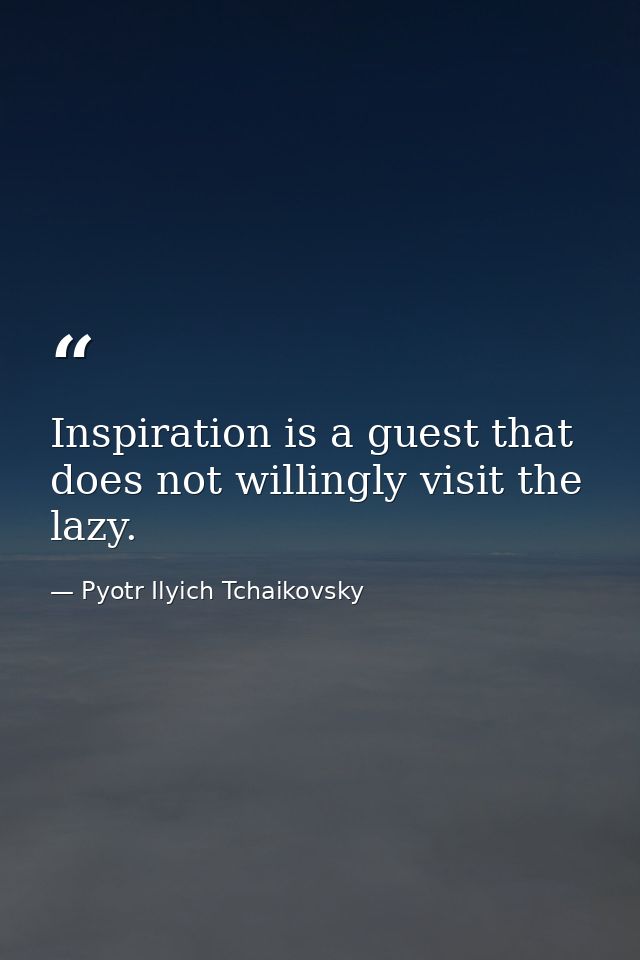 Inspiration is a guest that does not willingly visit the lazy. — Pyotr Ilyich Tchaikovsky