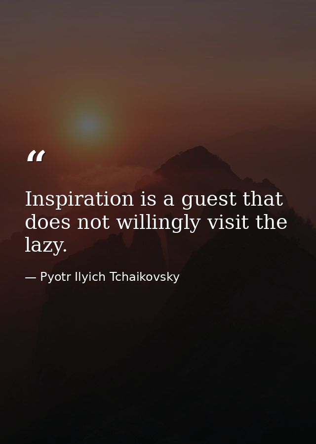 Inspiration is a guest that does not willingly visit the lazy. — Pyotr Ilyich Tchaikovsky