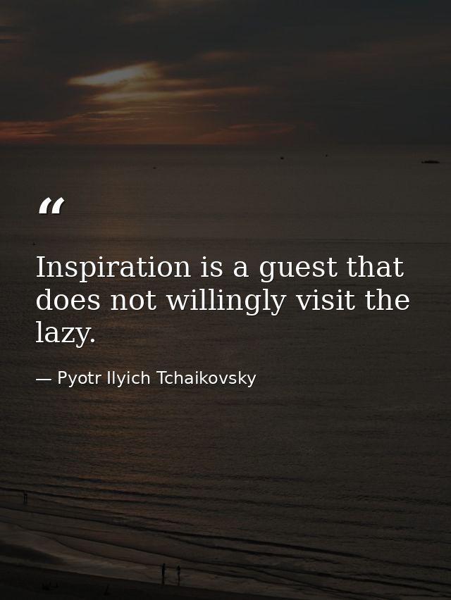 Inspiration is a guest that does not willingly visit the lazy. — Pyotr Ilyich Tchaikovsky