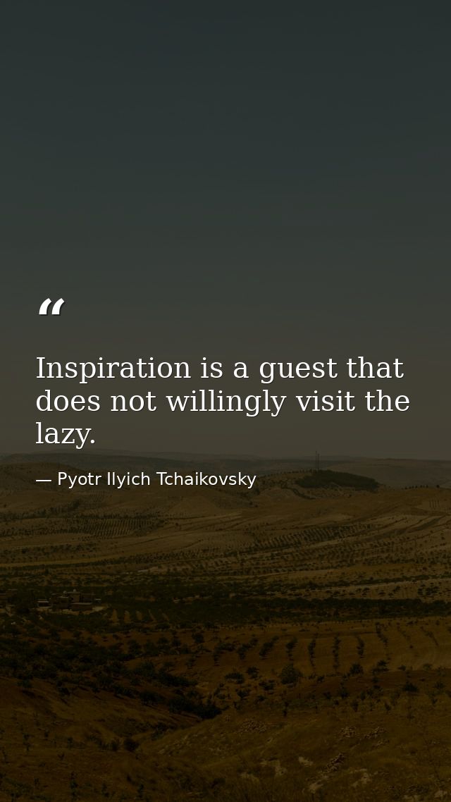Inspiration is a guest that does not willingly visit the lazy. — Pyotr Ilyich Tchaikovsky