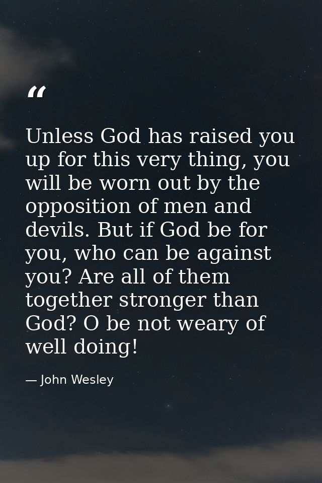 Unless God has raised you up for this very thing, you will be worn out by the opposition of men and devils. But if God b — John Wesley
