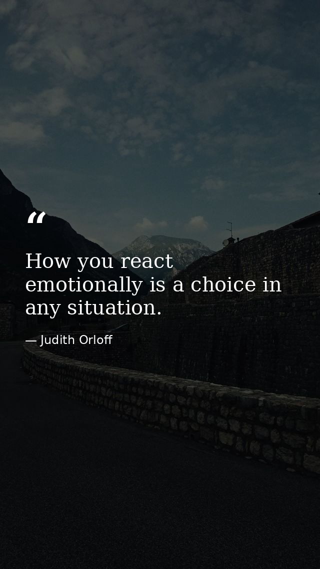 How you react emotionally is a choice in any situation. — Judith Orloff