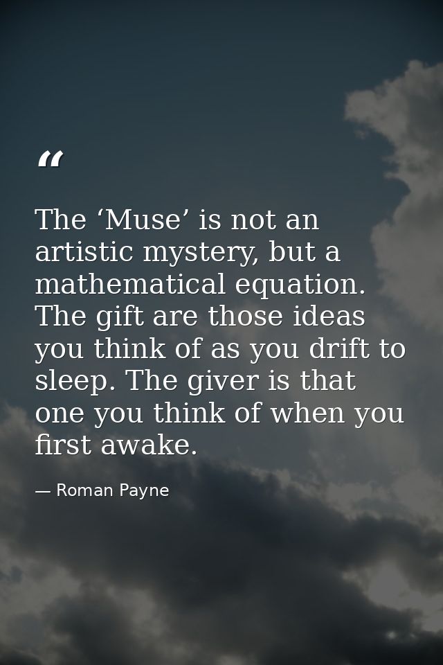 The ‘Muse’ is not an artistic mystery, but a mathematical equation. The gift are those ideas you think of as you drift t — Roman Payne