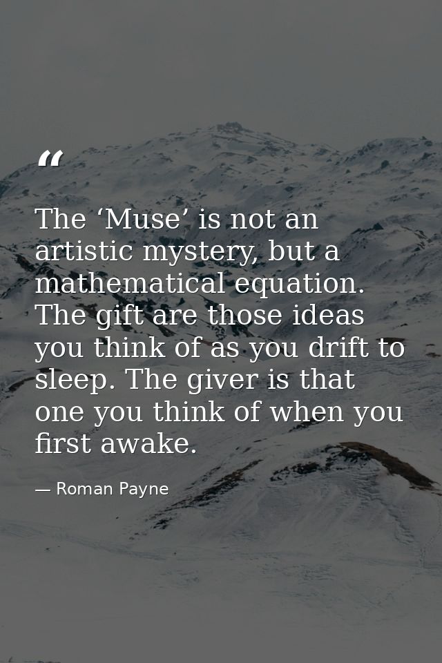 The ‘Muse’ is not an artistic mystery, but a mathematical equation. The gift are those ideas you think of as you drift t — Roman Payne