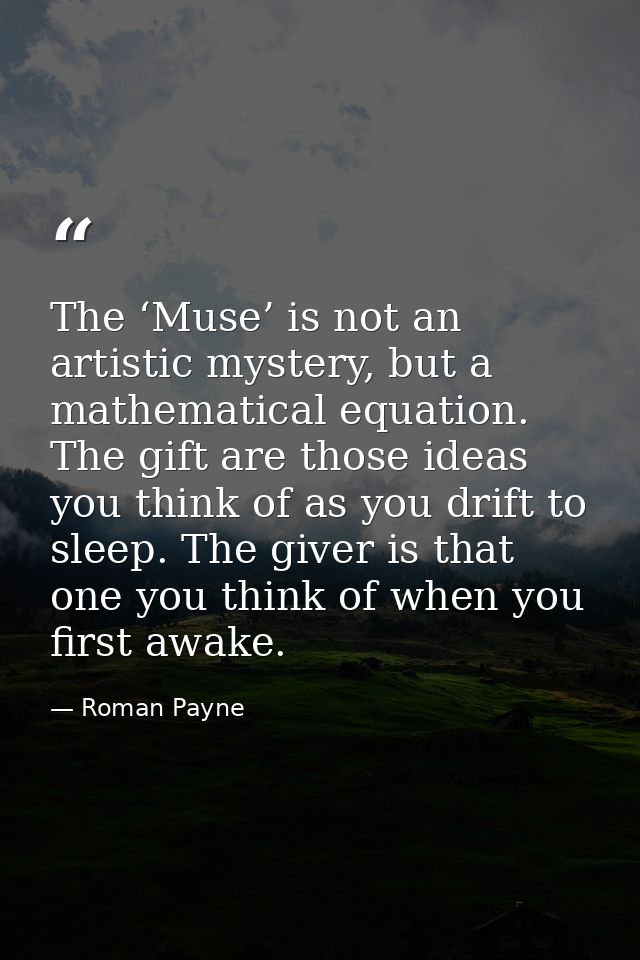 The ‘Muse’ is not an artistic mystery, but a mathematical equation. The gift are those ideas you think of as you drift t — Roman Payne