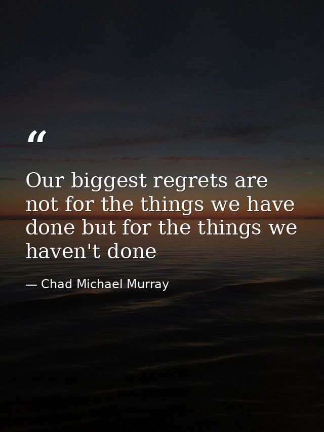 Our biggest regrets are not for the things we have done but for the things we haven't done — Chad Michael Murray