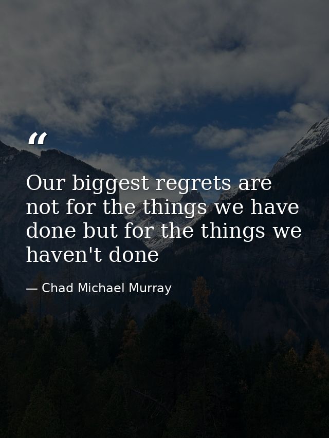 Our biggest regrets are not for the things we have done but for the things we haven't done — Chad Michael Murray