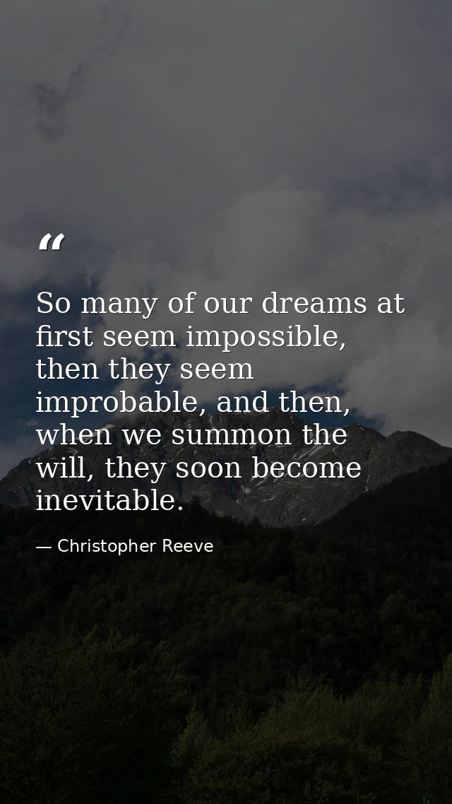 So many of our dreams at first seem impossible, then they seem improbable, and then, when we summon the will, they soon  — Christopher Reeve
