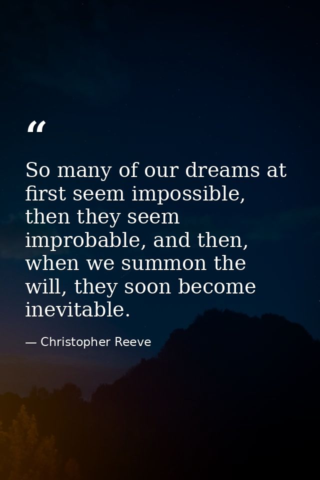 So many of our dreams at first seem impossible, then they seem improbable, and then, when we summon the will, they soon  — Christopher Reeve