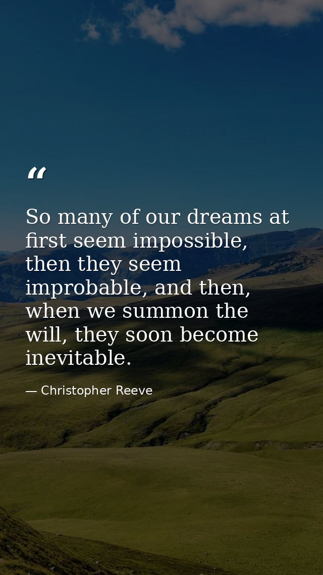 So many of our dreams at first seem impossible, then they seem improbable, and then, when we summon the will, they soon  — Christopher Reeve