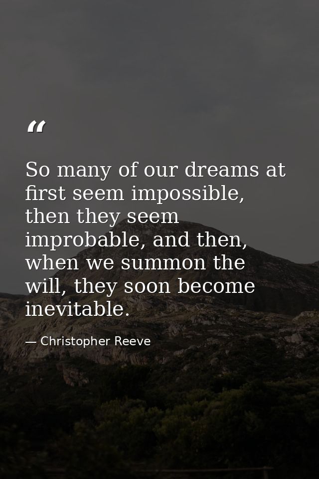 So many of our dreams at first seem impossible, then they seem improbable, and then, when we summon the will, they soon  — Christopher Reeve
