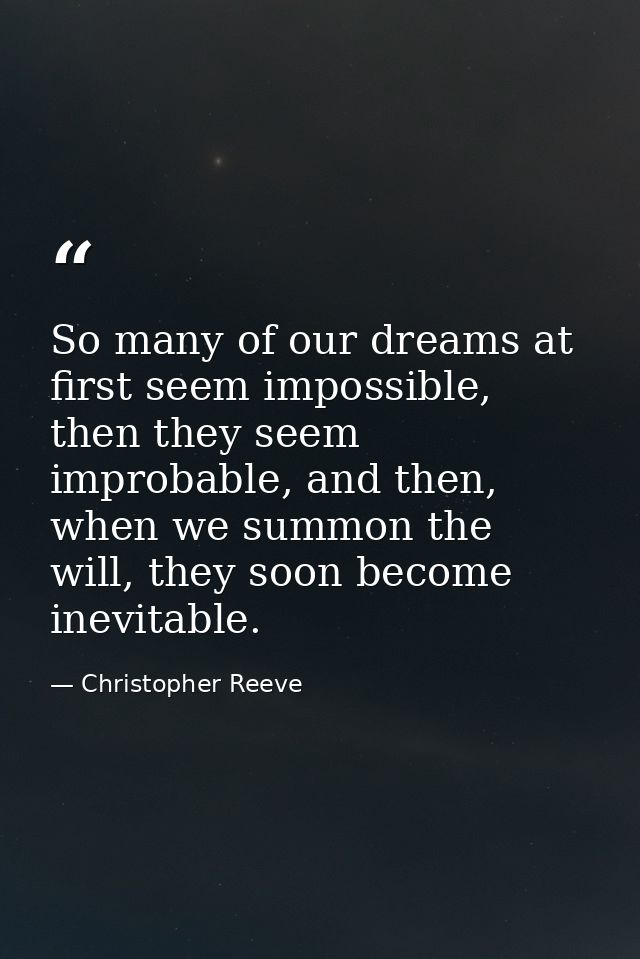 So many of our dreams at first seem impossible, then they seem improbable, and then, when we summon the will, they soon  — Christopher Reeve