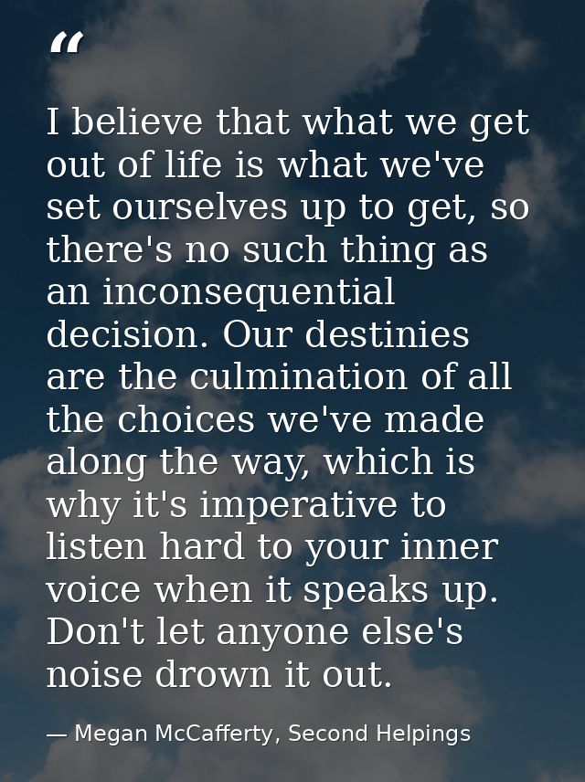 I believe that what we get out of life is what we've set ourselves up to get, so there's no such thing as an inconsequen — Megan McCafferty, Second Helpings