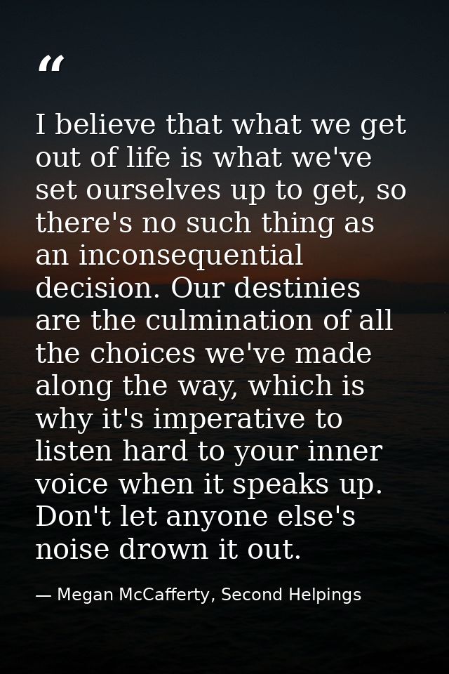 I believe that what we get out of life is what we've set ourselves up to get, so there's no such thing as an inconsequen — Megan McCafferty, Second Helpings