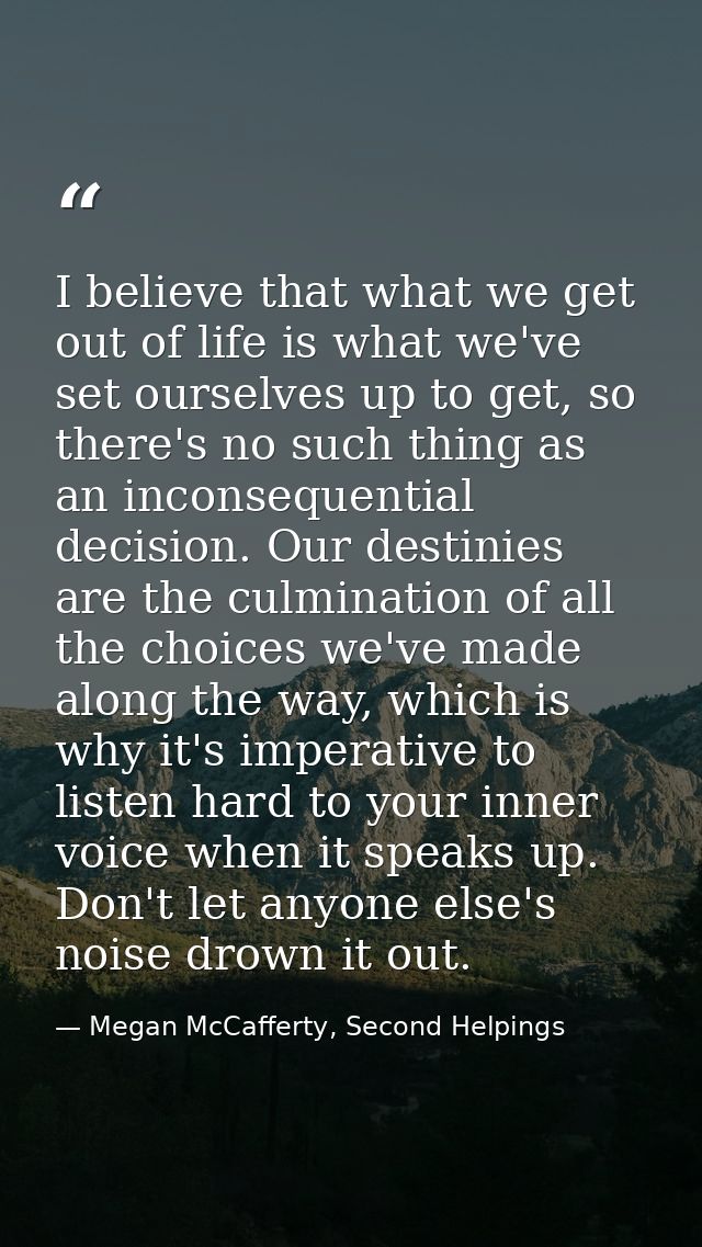 I believe that what we get out of life is what we've set ourselves up to get, so there's no such thing as an inconsequen — Megan McCafferty, Second Helpings