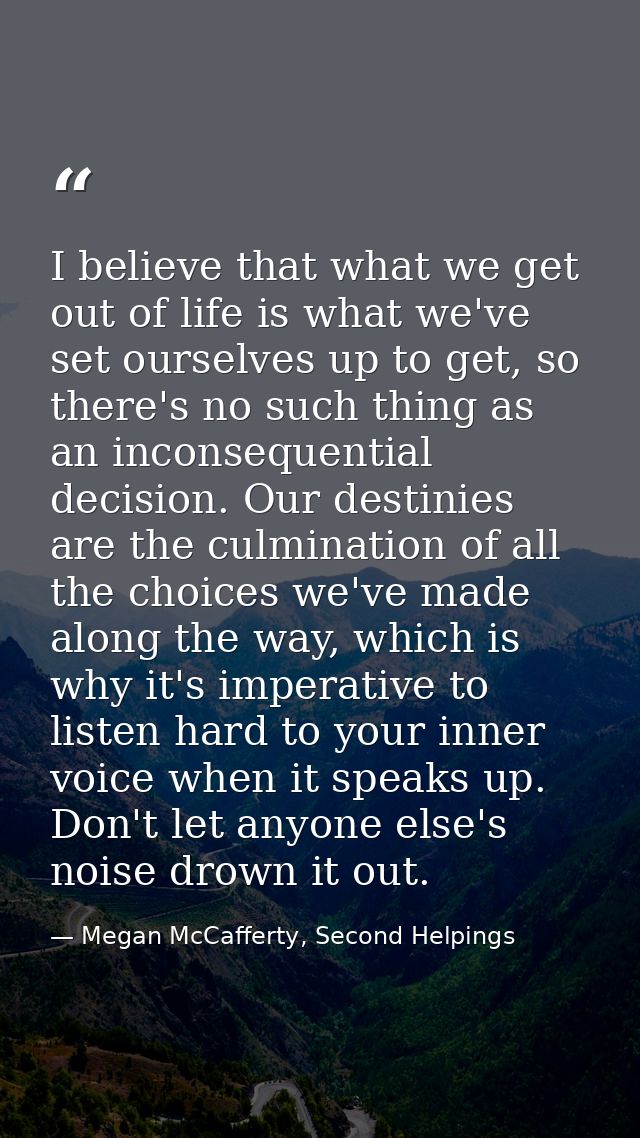 I believe that what we get out of life is what we've set ourselves up to get, so there's no such thing as an inconsequen — Megan McCafferty, Second Helpings
