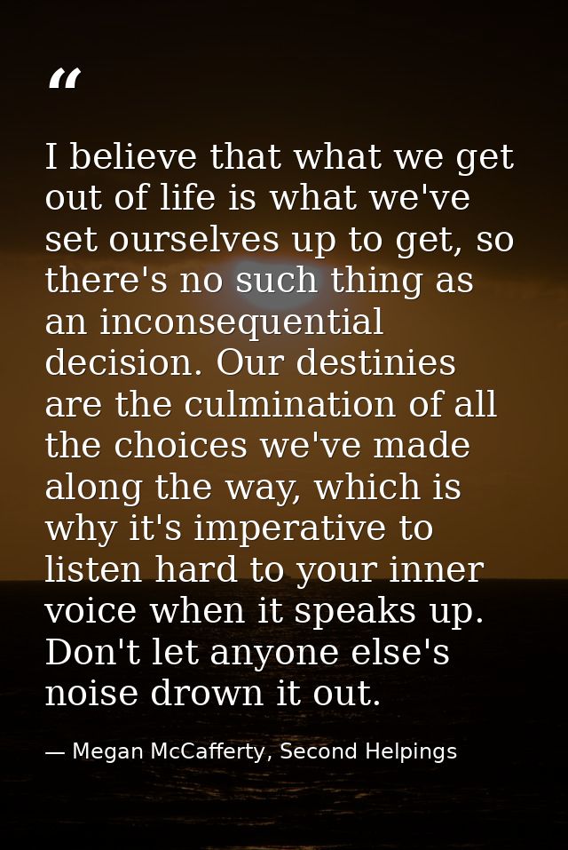 I believe that what we get out of life is what we've set ourselves up to get, so there's no such thing as an inconsequen — Megan McCafferty, Second Helpings