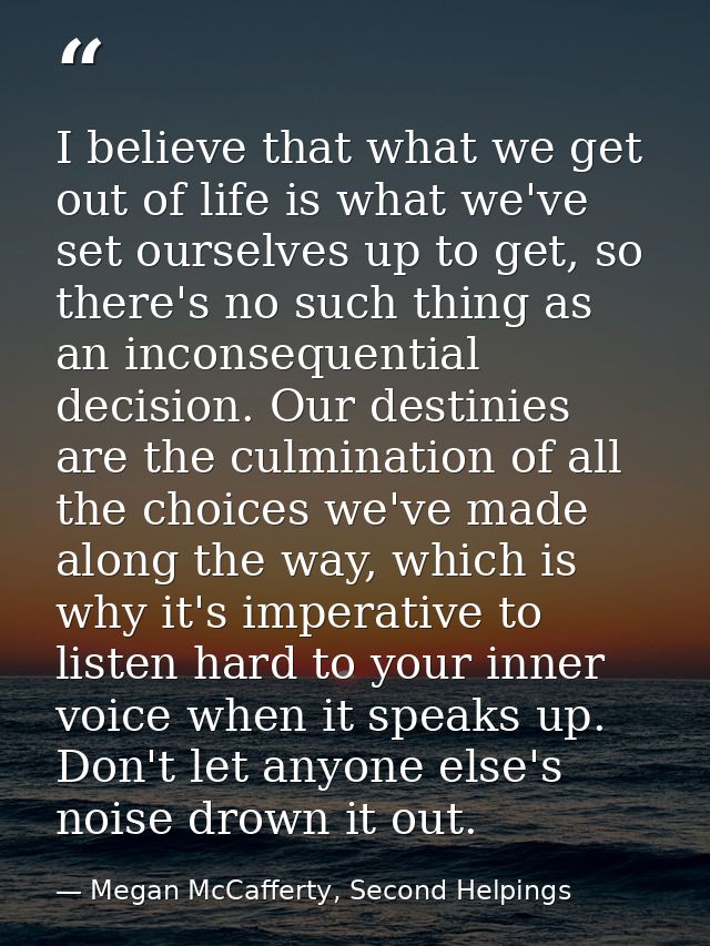 I believe that what we get out of life is what we've set ourselves up to get, so there's no such thing as an inconsequen — Megan McCafferty, Second Helpings