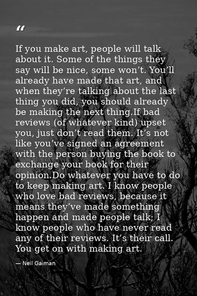 If you make art, people will talk about it. Some of the things they say will be nice, some won’t. You’ll already have ma — Neil Gaiman