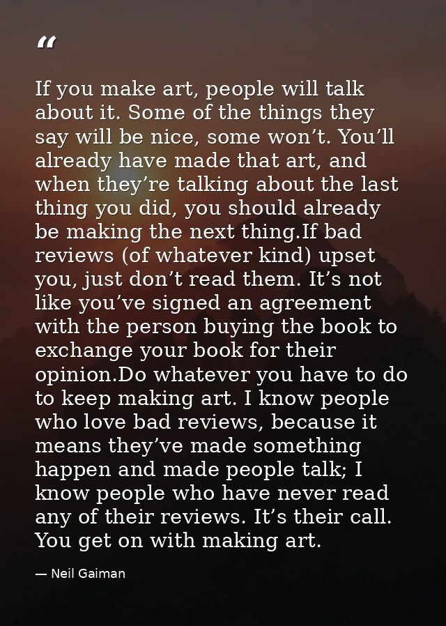 If you make art, people will talk about it. Some of the things they say will be nice, some won’t. You’ll already have ma — Neil Gaiman