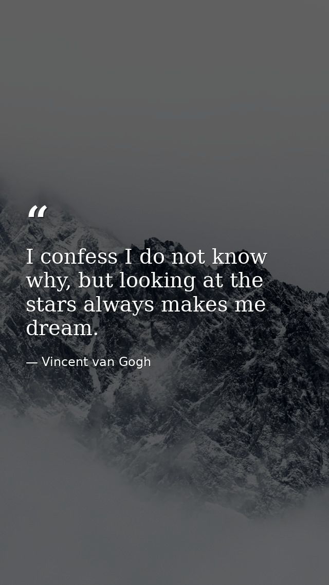 I confess I do not know why, but looking at the stars always makes me dream. — Vincent van Gogh