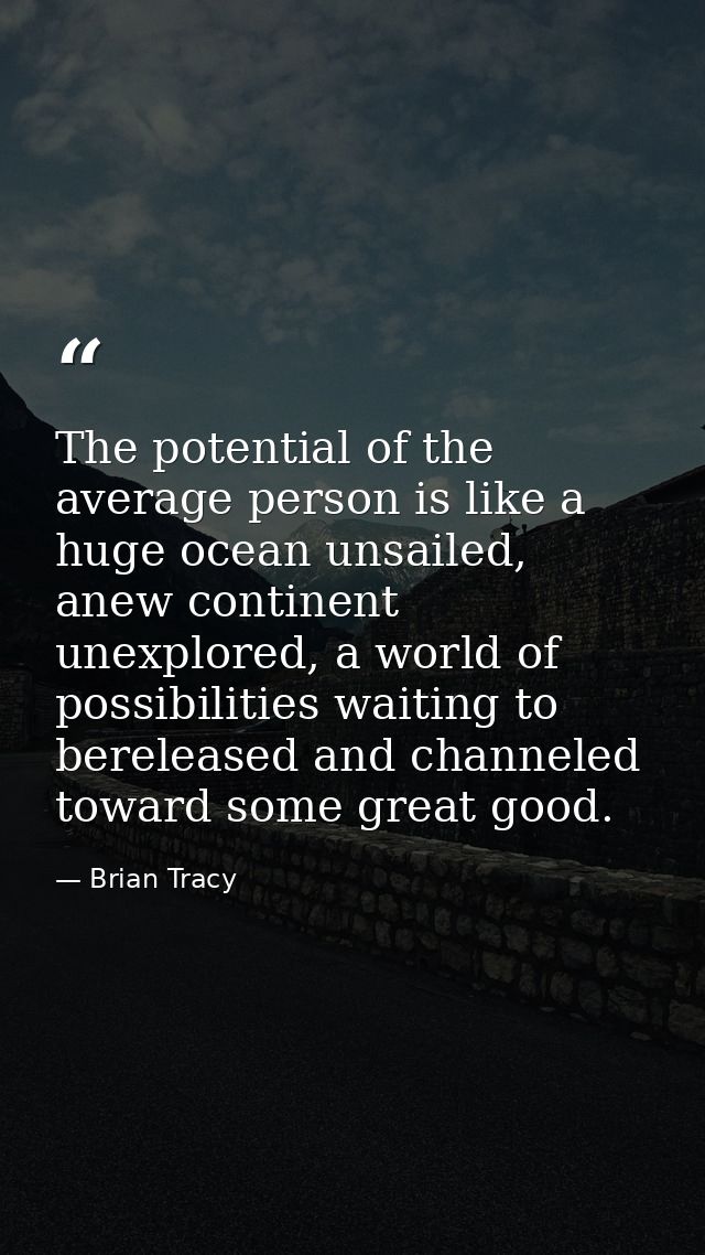 The potential of the average person is like a huge ocean unsailed, anew continent unexplored, a world of possibilities w — Brian Tracy