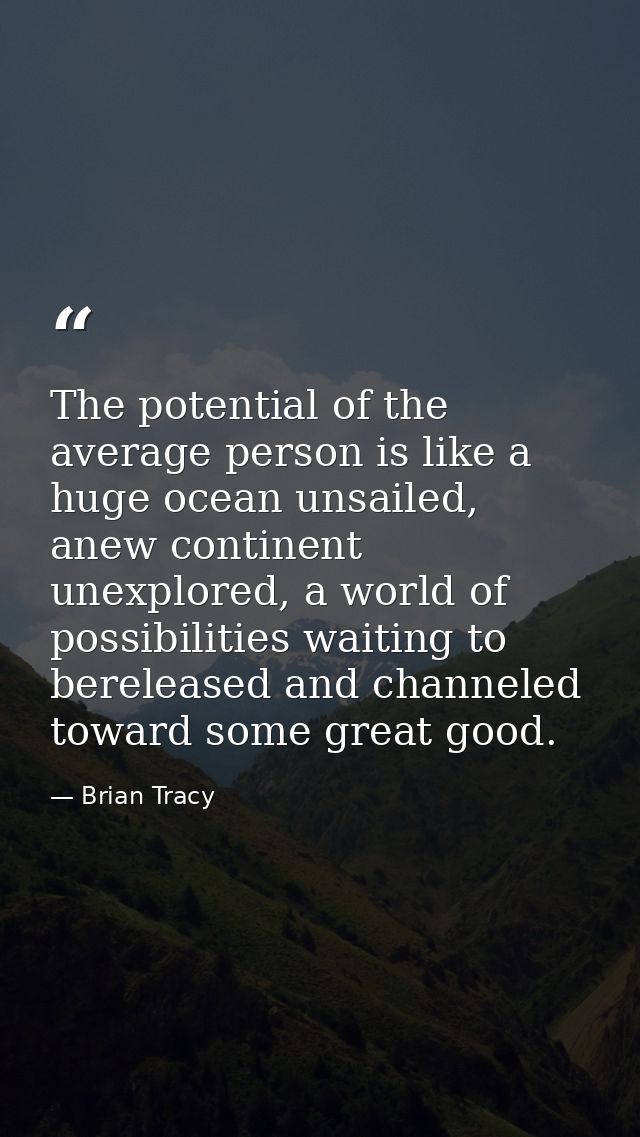 The potential of the average person is like a huge ocean unsailed, anew continent unexplored, a world of possibilities w — Brian Tracy