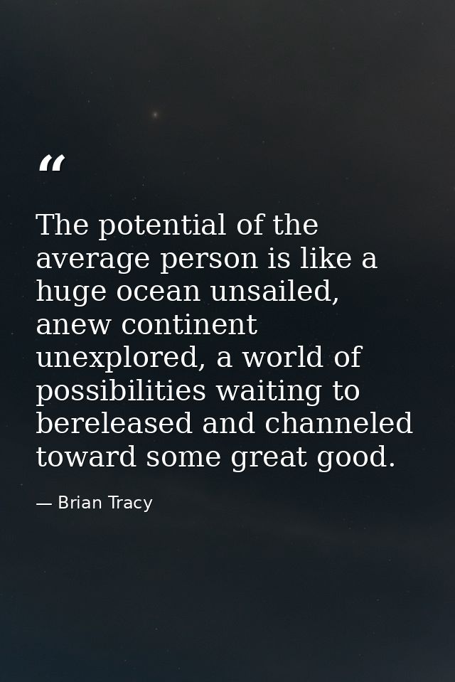 The potential of the average person is like a huge ocean unsailed, anew continent unexplored, a world of possibilities w — Brian Tracy