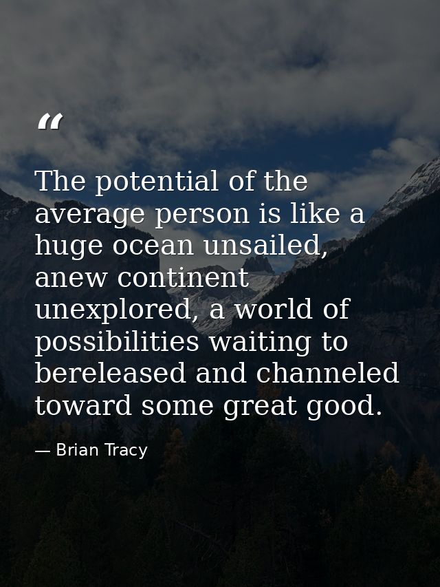 The potential of the average person is like a huge ocean unsailed, anew continent unexplored, a world of possibilities w — Brian Tracy