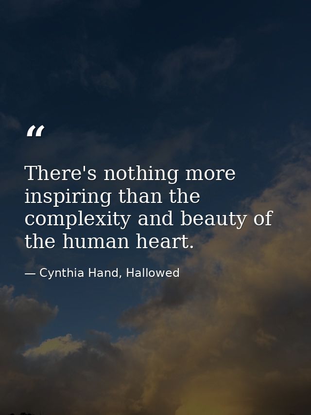 There's nothing more inspiring than the complexity and beauty of the human heart. — Cynthia Hand, Hallowed