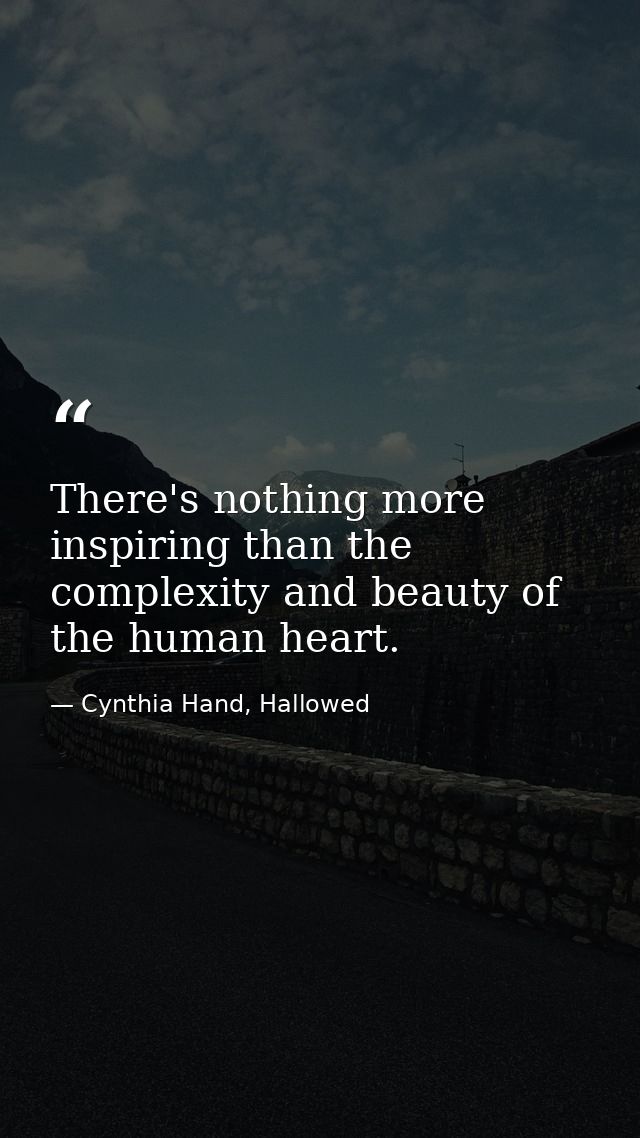 There's nothing more inspiring than the complexity and beauty of the human heart. — Cynthia Hand, Hallowed