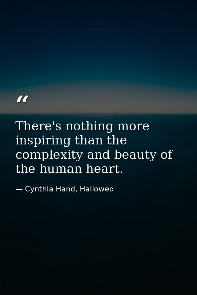 There's nothing more inspiring than the complexity and beauty of the human heart. — Cynthia Hand, Hallowed