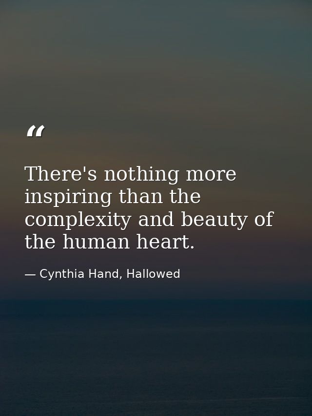 There's nothing more inspiring than the complexity and beauty of the human heart. — Cynthia Hand, Hallowed