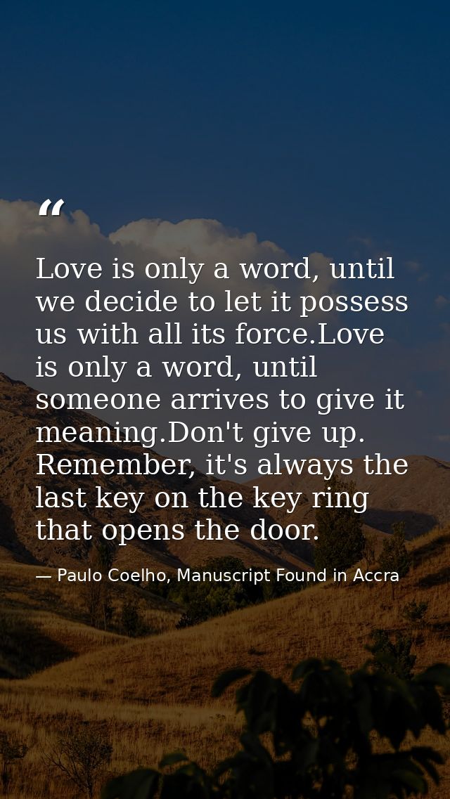Love is only a word, until we decide to let it possess us with all its force.Love is only a word, until someone arrives  — Paulo Coelho, Manuscript Found in Accra