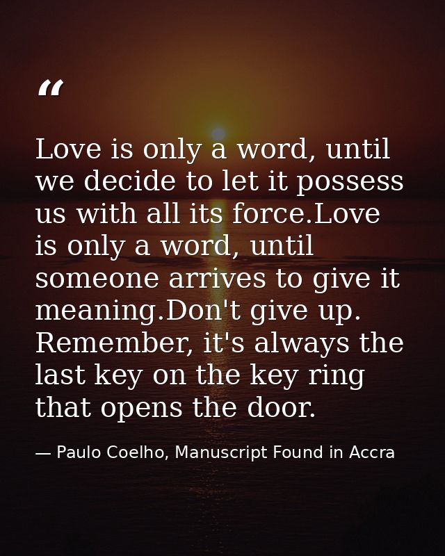 Love is only a word, until we decide to let it possess us with all its force.Love is only a word, until someone arrives  — Paulo Coelho, Manuscript Found in Accra