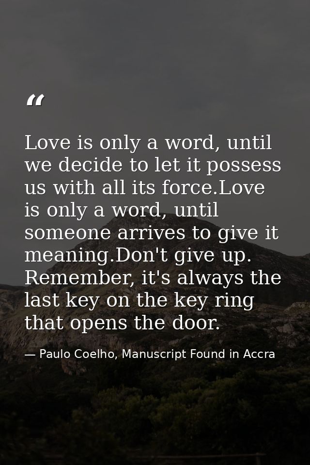 Love is only a word, until we decide to let it possess us with all its force.Love is only a word, until someone arrives  — Paulo Coelho, Manuscript Found in Accra