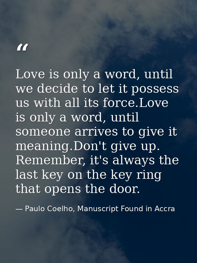 Love is only a word, until we decide to let it possess us with all its force.Love is only a word, until someone arrives  — Paulo Coelho, Manuscript Found in Accra