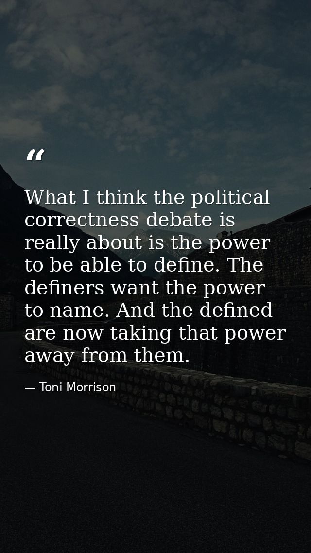 What I think the political correctness debate is really about is the power to be able to define. The definers want the p — Toni Morrison