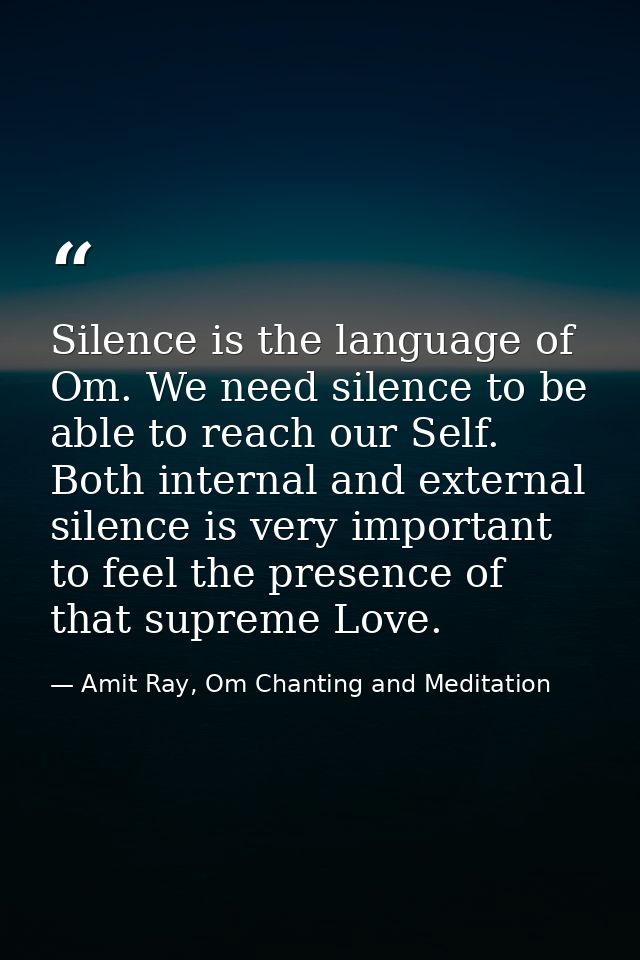 Silence is the language of Om. We need silence to be able to reach our Self. Both internal and external silence is very  — Amit Ray, Om Chanting and Meditation