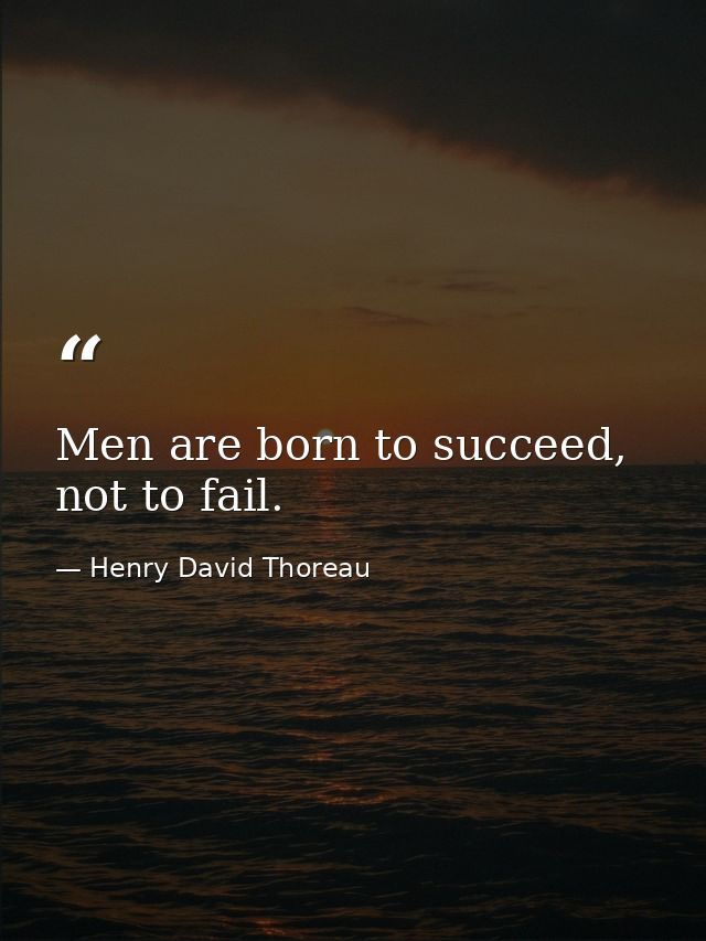 Men are born to succeed, not to fail. — Henry David Thoreau
