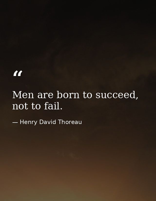 Men are born to succeed, not to fail. — Henry David Thoreau