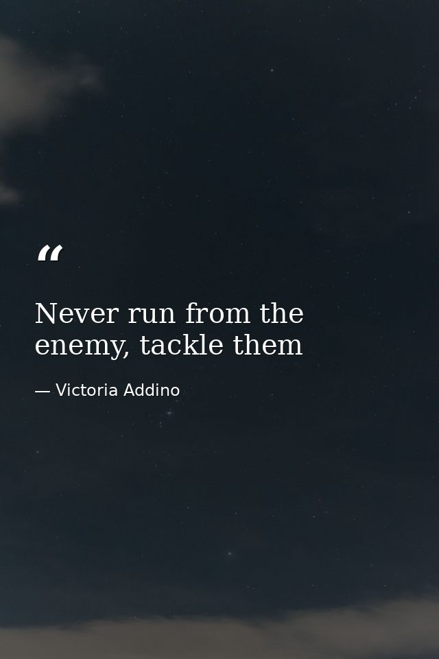 Never run from the enemy, tackle them — Victoria Addino