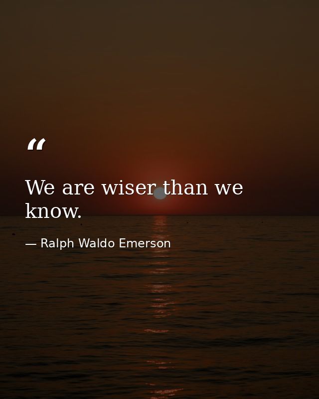 We are wiser than we know. — Ralph Waldo Emerson