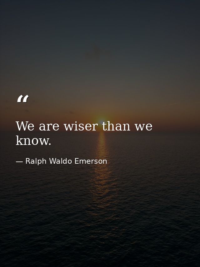 We are wiser than we know. — Ralph Waldo Emerson