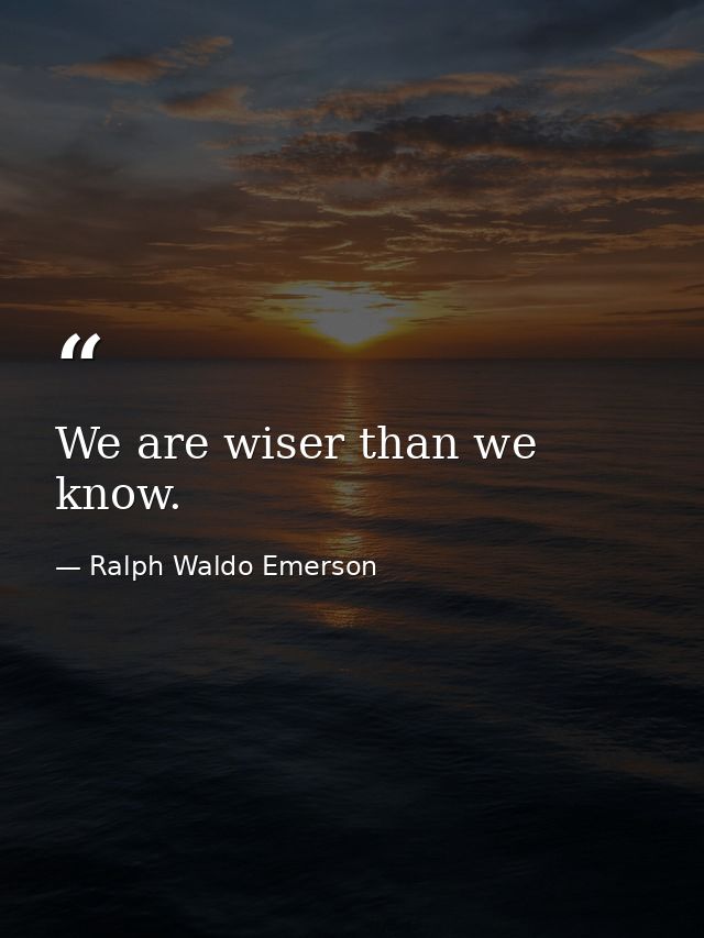 We are wiser than we know. — Ralph Waldo Emerson